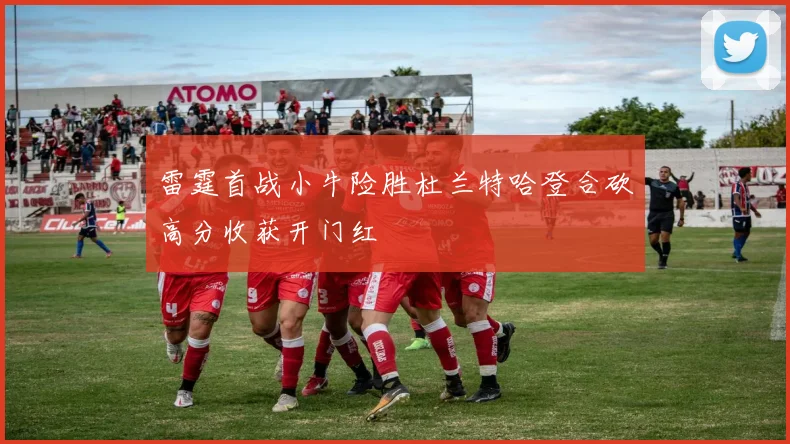 雷霆首战小牛险胜杜兰特哈登合砍高分收获开门红