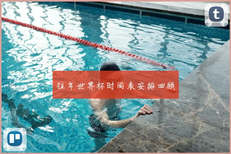 往年世界杯时间表安排回顾
