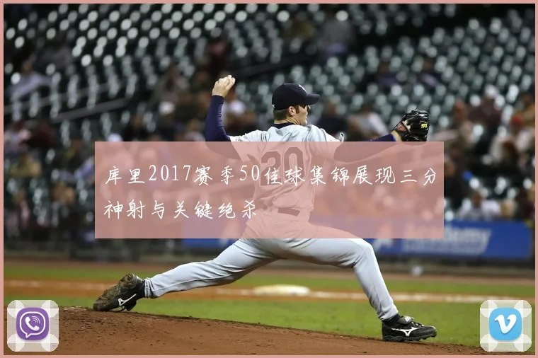 库里2017赛季50佳球集锦展现三分神射与关键绝杀