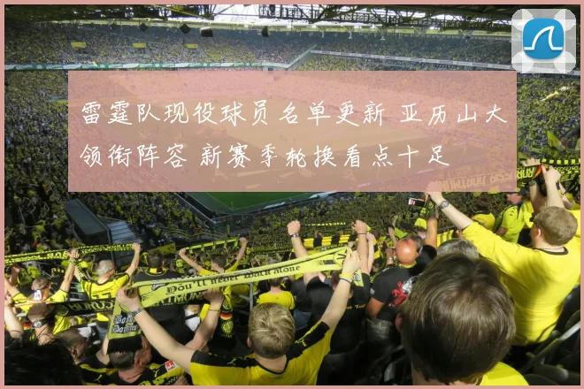 雷霆队现役球员名单更新 亚历山大领衔阵容 新赛季轮换看点十足