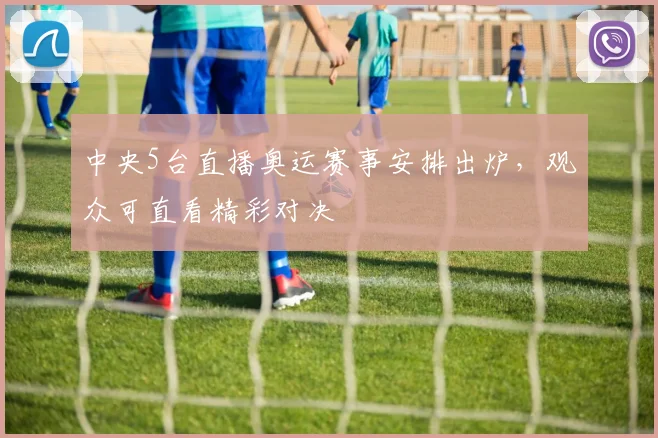 中央5台直播奥运赛事安排出炉,观众可直看精彩对决