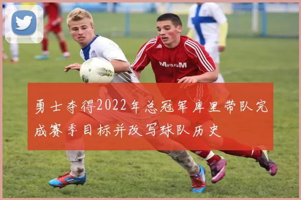 勇士夺得2022年总冠军库里带队完成赛季目标并改写球队历史