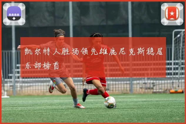 凯尔特人胜场领先雄鹿尼克斯稳居东部榜首