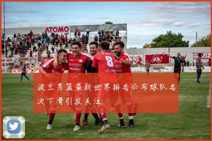 波兰男篮最新世界排名公布球队名次下滑引发关注