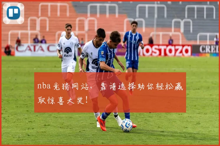 nba竞猜网站，靠谱选择助你轻松赢取惊喜大奖！