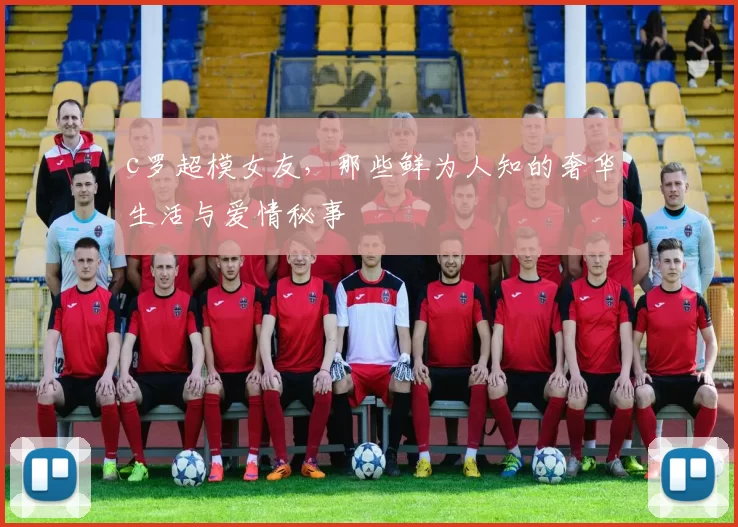 c罗超模女友，那些鲜为人知的奢华生活与爱情秘事