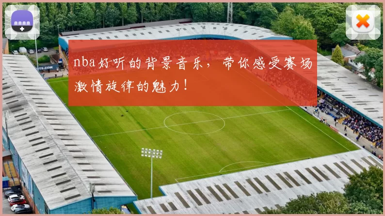 nba好听的背景音乐,带你感受赛场激情旋律的魅力!