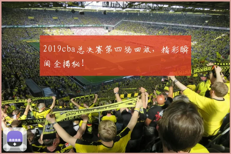 2019cba总决赛第四场回放,精彩瞬间全揭秘!