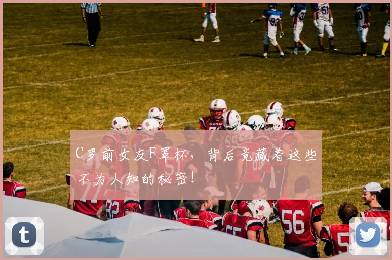 C罗前女友F罩杯，背后竟藏着这些不为人知的秘密！