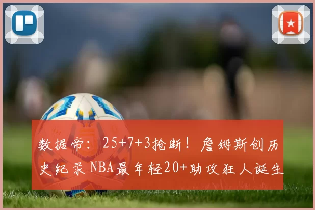 数据帝:25+7+3抢断!詹姆斯创历史纪录 NBA最年轻20+助攻狂人诞生