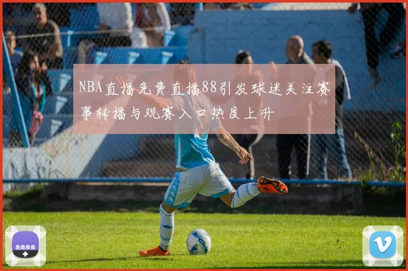 NBA直播免费直播88引发球迷关注赛事转播与观赛入口热度上升