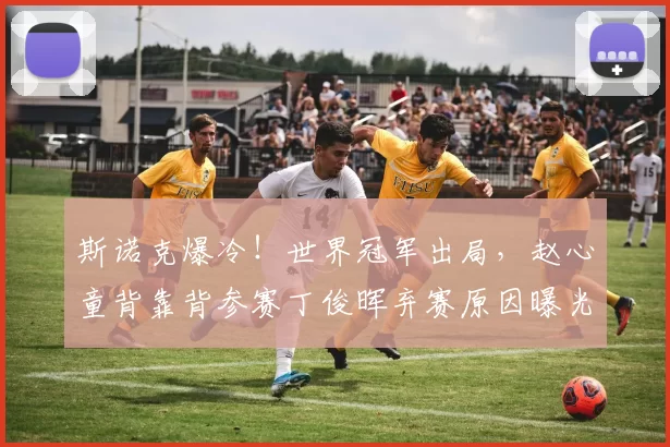 斯诺克爆冷！世界冠军出局，赵心童背靠背参赛丁俊晖弃赛原因曝光