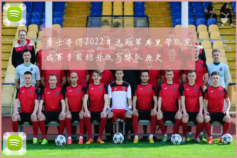 勇士夺得2022年总冠军库里带队完成赛季目标并改写球队历史