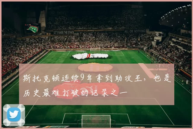 斯托克顿连续9年拿到助攻王，也是历史最难打破的记录之一