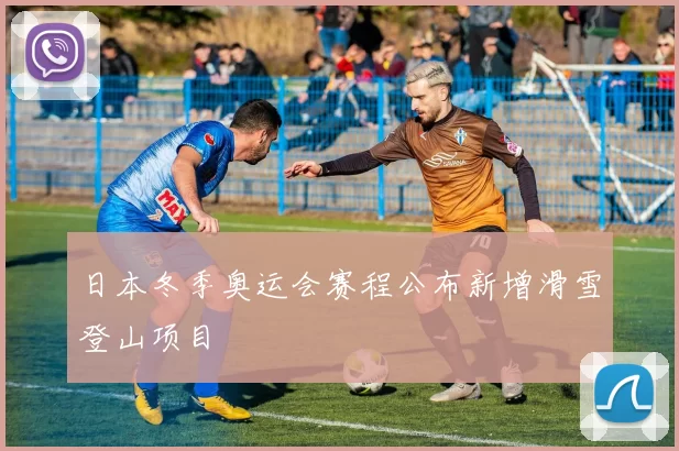 日本冬季奥运会赛程公布新增滑雪登山项目