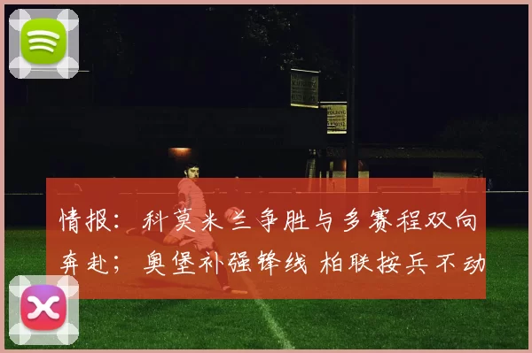 情报：科莫米兰争胜与多赛程双向奔赴；奥堡补强锋线 柏联按兵不动_奥格斯堡_联赛_国米