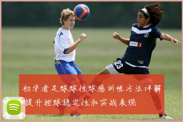 初学者足球球性球感训练方法详解 提升控球稳定性和实战表现